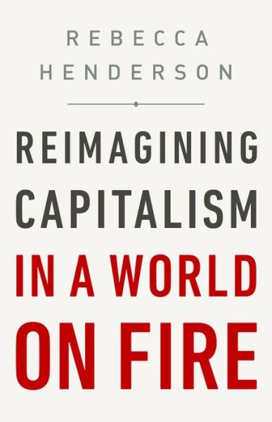 Cover for Rebecca Henderson · Reimagining Capitalism in a World on Fire (Hardcover Book) (2020)