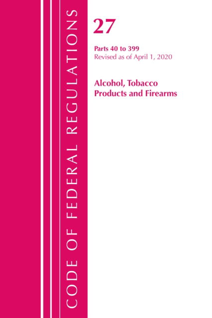 Cover for Office Of The Federal Register (U.S.) · Code of Federal Regulations, Title 27 Alcohol Tobacco Products and Firearms 40-399, Revised as of April 1, 2020 - Code of Federal Regulations, Title 27 Alcohol Tobacco Products and Firearms (Paperback Book) (2021)