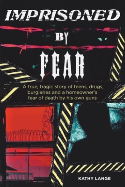 Cover for Kathy Lange · Imprisoned by Fear: A true, tragic story of teens, drugs, burglaries and a homeowner's fear of death by his own guns (Paperback Book) (2020)