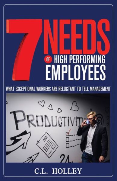 Cover for C L Holley · 7 Needs of High Performing Employees: What Exceptional Workers are Reluctant to Tell Management (Paperback Book) (2019)