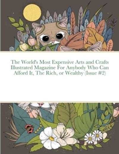 The World's Most Expensive Arts and Crafts Illustrated Magazine For Anybody Who Can Afford It, The Rich, or Wealthy (Issue #2) - Beatrice Harrison - Books - Lulu Press - 9781678025151 - February 14, 2022