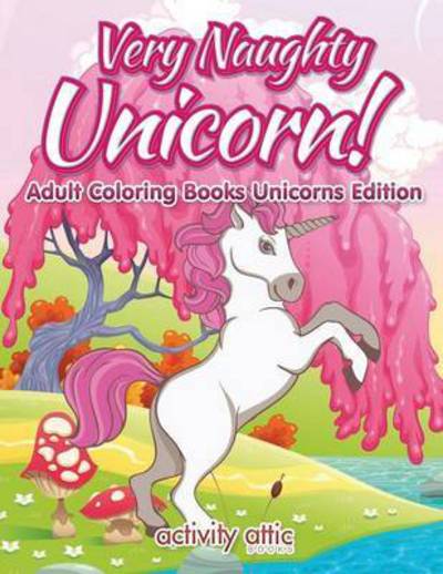 Cover for Activity Attic Books · Very Naughty Unicorn! Adult Coloring Books Unicorns Edition (Paperback Book) (2016)