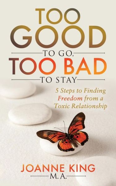 Cover for Joanne King · Too Good To Go Too Bad To Stay: 5 Steps to Finding Freedom From a Toxic Relationship (Paperback Book) (2018)