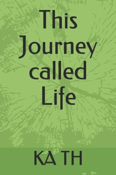 This Journey Called Life - Ka Th - Kirjat - Independently Published - 9781718037151 - perjantai 3. elokuuta 2018