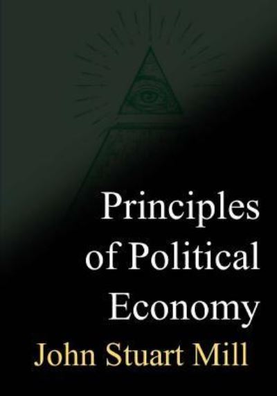 Principles of Political Economy - John Stuart Mill - Książki - Createspace Independent Publishing Platf - 9781719043151 - 16 maja 2018