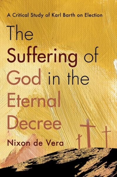Cover for Nixon De Vera · The Suffering of God in the Eternal Decree: A Critical Study of Karl Barth on Election (Paperback Book) (2020)