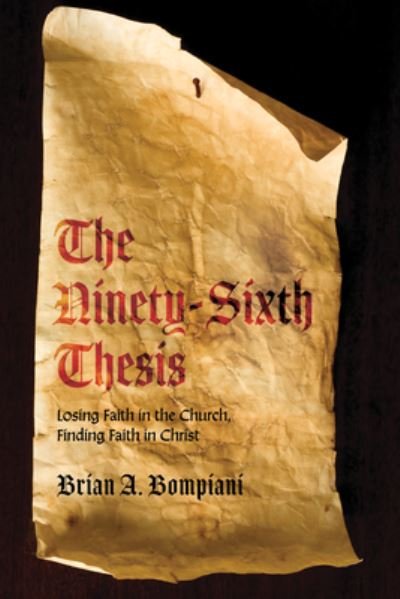 Cover for Brian A Bompiani · The Ninety-Sixth Thesis: Losing Faith in the Church, Finding Faith in Christ (Paperback Book) (2020)