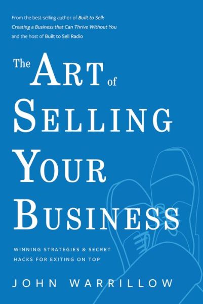 The Art of Selling Your Business: Winning Strategies & Secret Hacks for Exiting on Top - John Warrilow - Livres - Greenleaf Book Group LLC - 9781733478151 - 12 janvier 2021