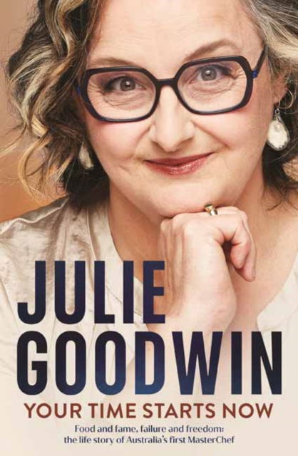 Cover for Julie Goodwin · Your Time Starts Now: Food and fame, failure and freedom: the life story of Australia’s first MasterChef (Paperback Book) (2024)