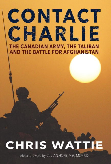 Cover for Chris Wattie · Contact Charlie: The Canadian Army, the Taliban, and the Battle for Afghanistan (Hardcover Book) [2nd edition] (2019)