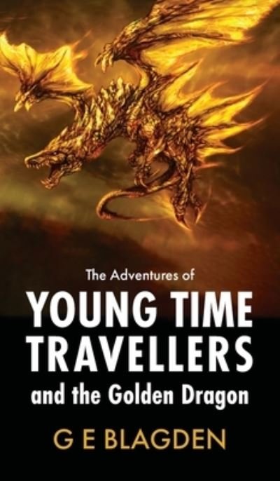 Cover for G E Blagden · The Adventures Of Young Time Travellers And The Golden Dragon (Innbunden bok) (2023)