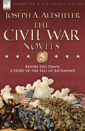 The Civil War Novels 5-Before the Dawn: a Story of the Fall of Richmond - Joseph a Altsheler - Books - Leonaur Ltd - 9781846776151 - March 10, 2009