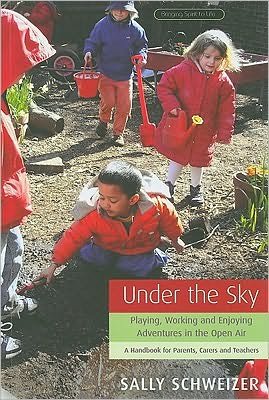 Cover for Sally Schweizer · Under the Sky: Playing, Working and Enjoying Adventures in the Open Air - A Handbook for Parents, Carers and Teachers - Bringing Spirit to Life S. (Paperback Book) (2009)