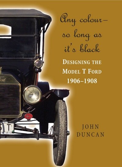Cover for John Duncan · Any Colour - So Long as It's Black: Designing the Model T Ford 1906-1908 (Inbunden Bok) (2008)
