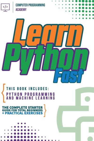 Cover for Computer Programming Academy · Learn Python Fast: This Book Includes: Python Programming and Machine Learning. The Complete Starter Guide for Total Beginners + Practical Exercises (Taschenbuch) (2020)