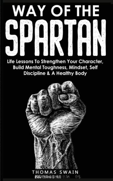 Cover for Thomas Swain · Way of The Spartan: Life Lessons To Strengthen Your Character, Build Mental Toughness, Mindset, Self Discipline &amp; A Healthy Body (Paperback Book) (2021)