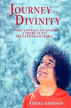 Cover for Carole Alderman · Journey to Divinity: Pure Love of an Avatar - A Tribute to Sri Sathya Sai Baba (Inbunden Bok) (2024)