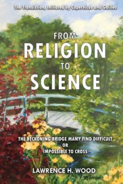 Cover for Lawrence H Wood · The Transition, Initiated by Copernicus and Galileo, from Religion to Science : The Beckoning Bridge Many Find Difficult or Impossible to Cross (Paperback Book) (2018)