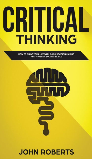 Cover for John Roberts · Critical Thinking: How to Guide your Life with Good Decision Making and Problem Solving Skills (Hardcover Book) (2019)