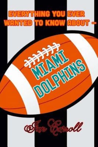 Cover for Ian Carroll · Everything You Ever Wanted to Know About Miami Dolphins (Paperback Book) (2017)