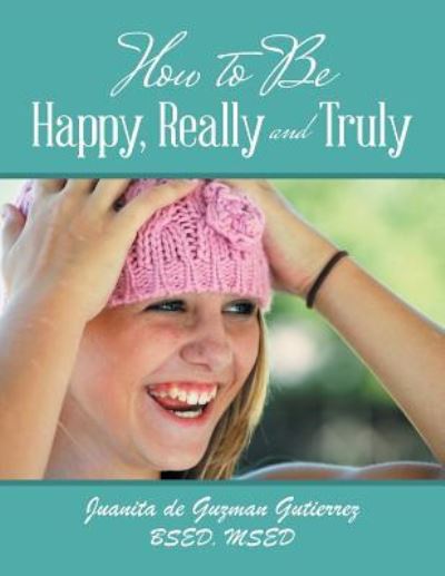 Cover for Juanita De Guzman Gutierrez Bsed Msed · How to Be Happy, Really and Truly (Paperback Book) (2018)