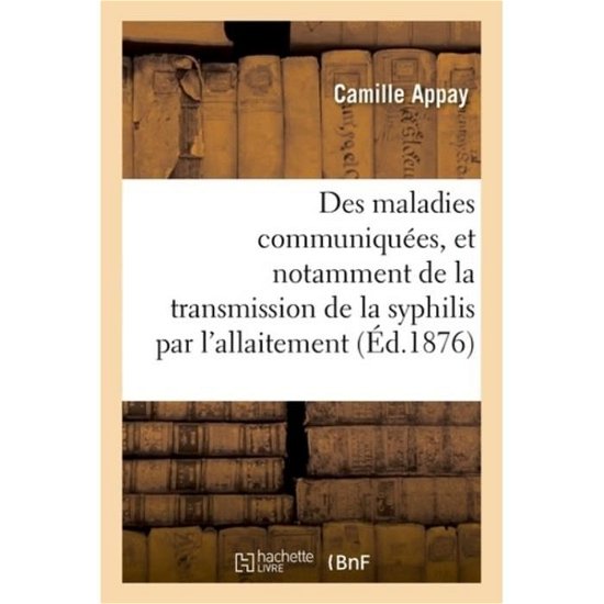 Cover for Appay-c · Des Maladies Communiquees, et Notamment De La Transmission De La Syphilis Par L'allaitement (Pocketbok) (2016)
