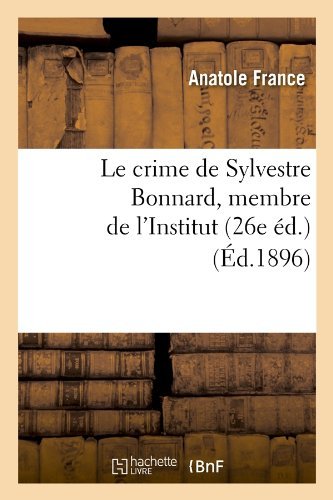 Le Crime De Sylvestre Bonnard, Membre De L'institut (26e Ed.) (French Edition) - Anatole France - Books - HACHETTE LIVRE-BNF - 9782012686151 - May 1, 2012