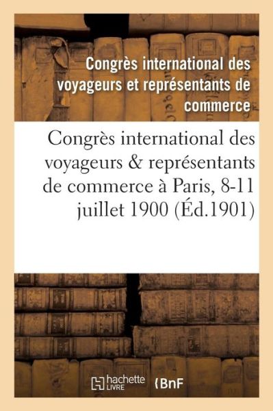 Cover for Congres International Des Voyageurs Et Representants de Commerce · Congres International Des Voyageurs &amp; Representants de Commerce Tenu A Paris Du 8 Au 11 Juillet 1900 (Paperback Book) (2016)