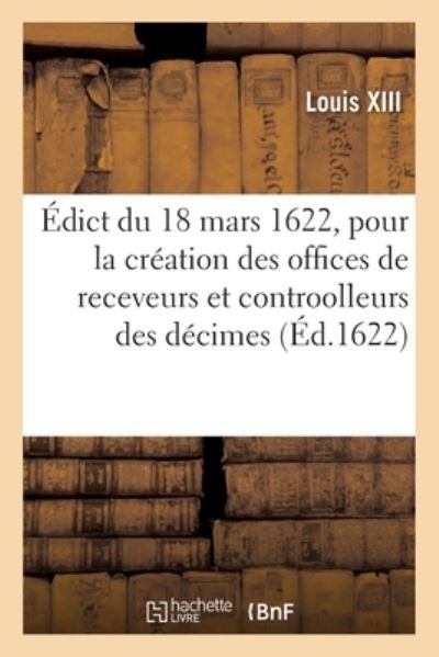 Edict Du 18 Mars 1622 Pour La Creation Des Offices de Receveurs Et Controolleurs Particuliers - Louis XIII - Boeken - Hachette Livre - BNF - 9782329461151 - 1 september 2020