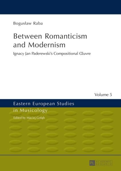 Boguslaw Raba · Between Romanticism and Modernism: Ignacy Jan Paderewski's Compositional OEuvre - Eastern European Studies in Musicology (Hardcover bog) [New edition] (2015)