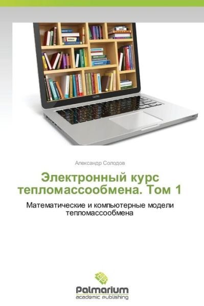 Cover for Aleksandr Solodov · Elektronnyy Kurs Teplomassoobmena. Tom 1: Matematicheskie I Komp'yuternye Modeli Teplomassoobmena (Paperback Book) [Russian edition] (2014)