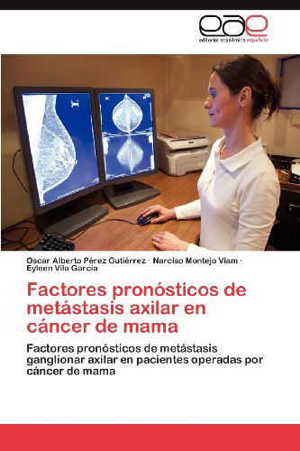 Factores Pronósticos De Metástasis Axilar en Cáncer De Mama: Factores Pronósticos De Metástasis Ganglionar Axilar en Pacientes Operadas Por Cáncer De Mama - Eyleen Vila García - Libros - Editorial Académica Española - 9783659044151 - 10 de diciembre de 2012