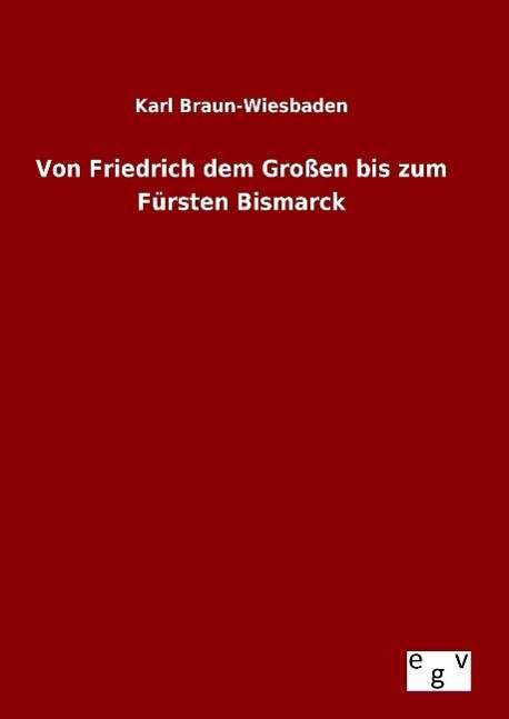 Cover for Karl Braun-wiesbaden · Von Friedrich Dem Grossen Bis Zum Fursten Bismarck (Hardcover Book) (2015)