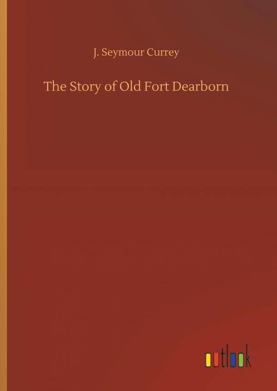 Cover for Currey · The Story of Old Fort Dearborn (Book) (2018)