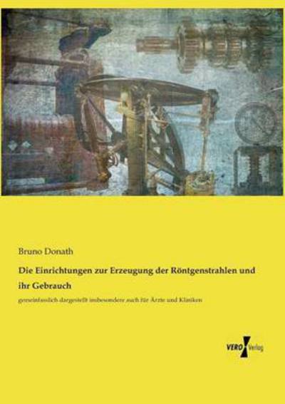 Cover for Bruno Donath · Die Einrichtungen zur Erzeugung der Roentgenstrahlen und ihr Gebrauch: gemeinfasslich dargestellt insbesondere auch fur AErzte und Kliniken (Paperback Book) (2019)