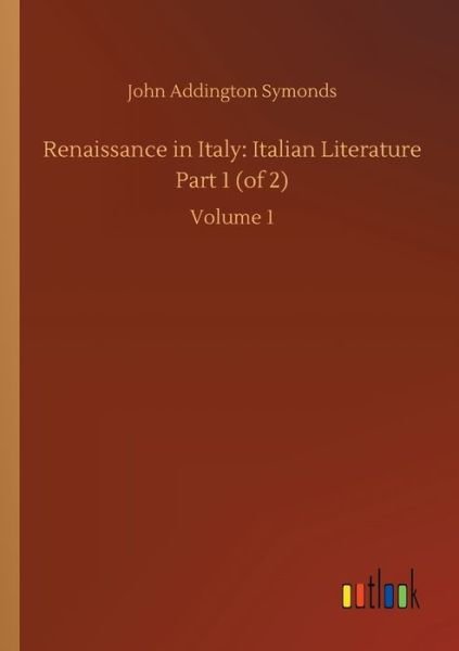 Cover for John Addington Symonds · Renaissance in Italy: Italian Literature Part 1 (of 2): Volume 1 (Paperback Bog) (2020)