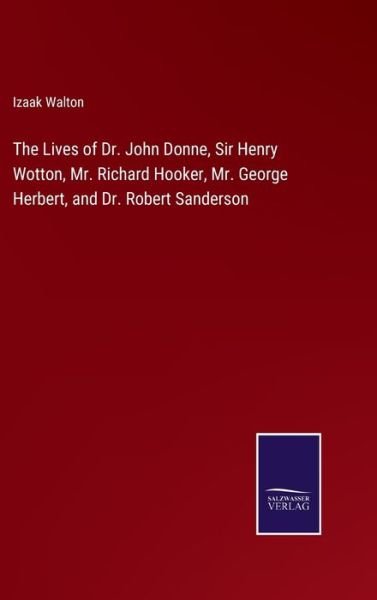 The Lives of Dr. John Donne, Sir Henry Wotton, Mr. Richard Hooker, Mr. George Herbert, and Dr. Robert Sanderson - Izaak Walton - Bücher - Bod Third Party Titles - 9783752583151 - 10. März 2022