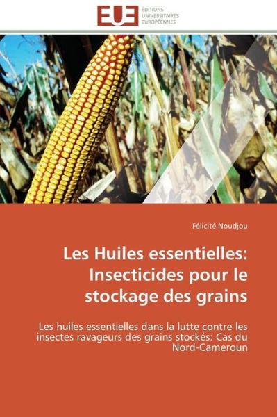 Cover for Félicité Noudjou · Les Huiles Essentielles: Insecticides Pour Le Stockage Des Grains: Les Huiles Essentielles Dans La Lutte Contre Les Insectes Ravageurs Des Grains Stockés: Cas Du Nord-cameroun (Paperback Book) [French edition] (2018)