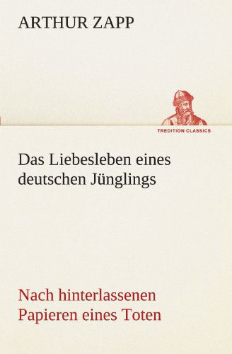 Cover for Arthur Zapp · Das Liebesleben Eines Deutschen Jünglings: Nach Hinterlassenen Papieren Eines Toten (Tredition Classics) (German Edition) (Pocketbok) [German edition] (2012)