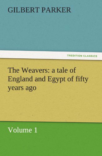 Cover for Gilbert Parker · The Weavers: a Tale of England and Egypt of Fifty Years Ago - Volume 1 (Tredition Classics) (Taschenbuch) (2011)