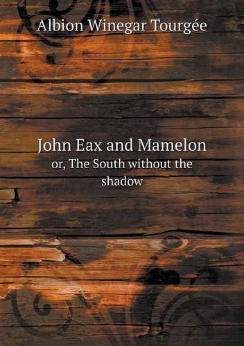 John Eax and Mamelon Or, the South Without the Shadow - Albion Winegar Tourgee - Książki - Book on Demand Ltd. - 9785518628151 - 27 kwietnia 2013