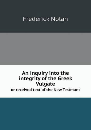 Cover for Frederick Nolan · An Inquiry into the Integrity of the Greek Vulgate or Received Text of the New Testmant (Paperback Book) (2013)