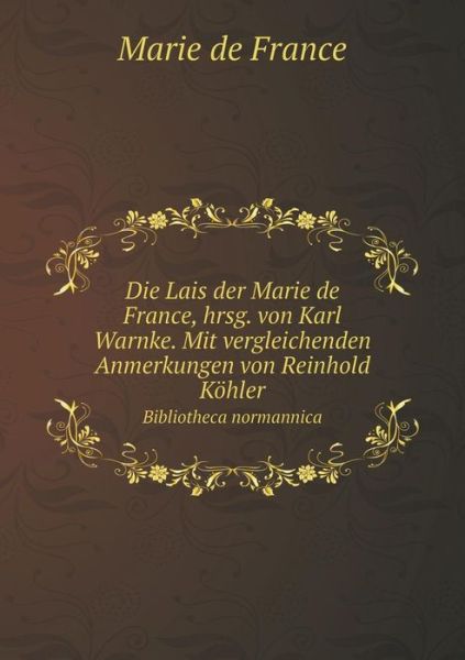 Cover for Marie De France · Die Lais Der Marie De France, Hrsg. Von Karl Warnke. Mit Vergleichenden Anmerkungen Von Reinhold Kohler Bibliotheca Normannica (Paperback Book) (2015)