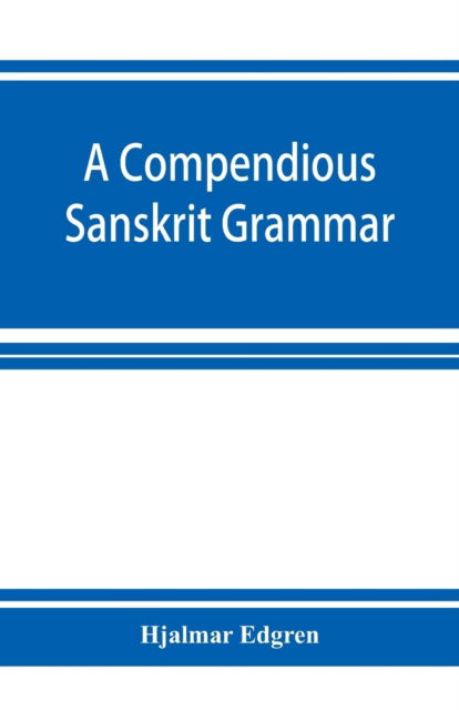 A compendious Sanskrit grammar, with a brief sketch of scenic Pra?krit - Hjalmar Edgren - Boeken - Alpha Edition - 9789353926151 - 1 december 2019