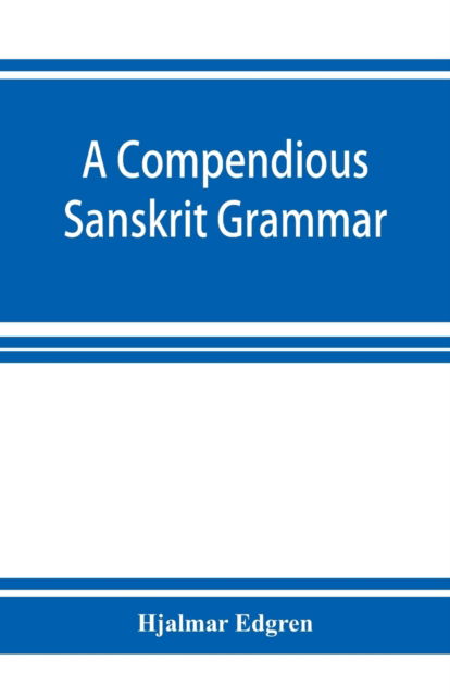A compendious Sanskrit grammar, with a brief sketch of scenic Pra?krit - Hjalmar Edgren - Books - Alpha Edition - 9789353926151 - December 1, 2019
