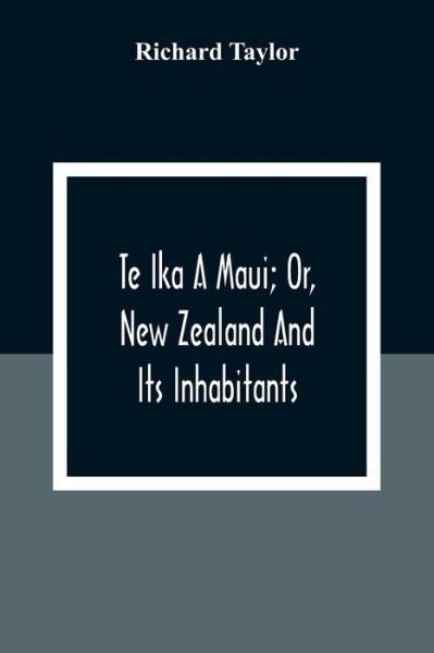 Cover for Richard Taylor · Te Ika A Maui; Or, New Zealand And Its Inhabitants; Illustrating The Origin, Manners, Customs, Mythology, Religion, Rites, Songs, Proverbs, Fables And Language Of The Maori And Polynesian Races In General; Together With The Geology, Natural History, Produ (Paperback Bog) (2020)