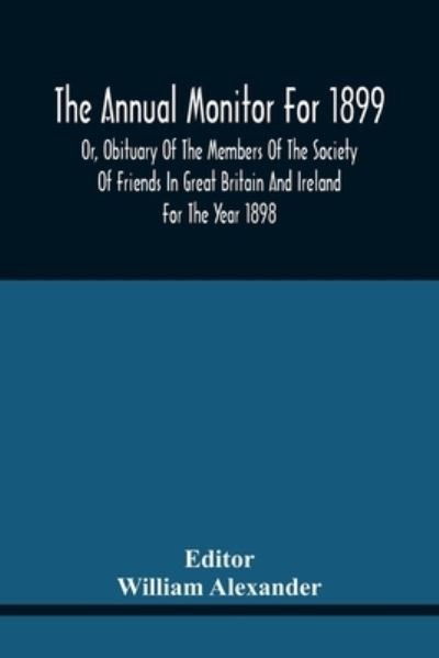 Cover for William Alexander · The Annual Monitor For 1899 Or, Obituary Of The Members Of The Society Of Friends In Great Britain And Ireland For The Year 1898 (Paperback Bog) (2021)