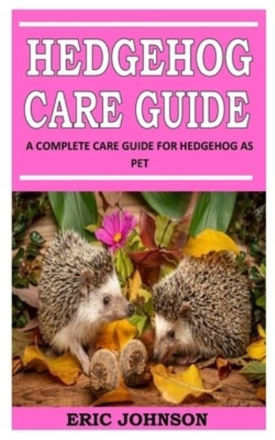 Cover for Eric Johnson · Hedgehog Care Guide: A Complete Care Guide For Hedgehog As Pet (Paperback Book) (2021)