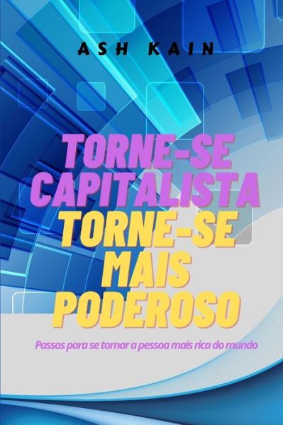 Cover for Ash Kain · Torne-Se Capitalista Torne-Se Mais Poderoso: Passos para se tornar a pessoa mais rica do mundo (Paperback Book) (2021)