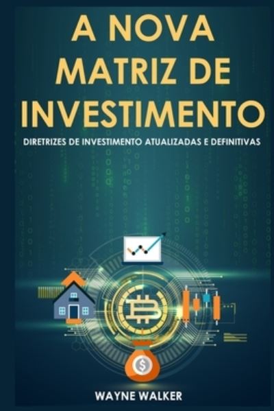 Cover for Wayne Walker · A Nova Matriz de Investimento: Diretrizes de Investimento Atualizadas e Definitivas (Paperback Book) (2021)